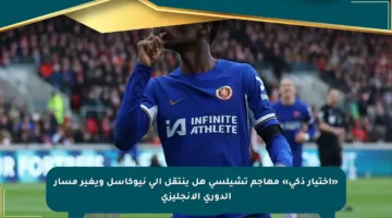 «اختيار ذكي» مهاجم تشيلسي هل ينتقل إلى نيوكاسل ويغير مسار الدوري الإنجليزي